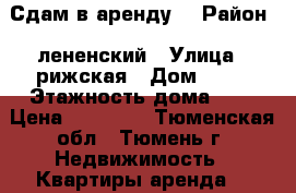 Сдам в аренду  › Район ­ лененский › Улица ­ рижская › Дом ­ 67 › Этажность дома ­ 1 › Цена ­ 11 000 - Тюменская обл., Тюмень г. Недвижимость » Квартиры аренда   